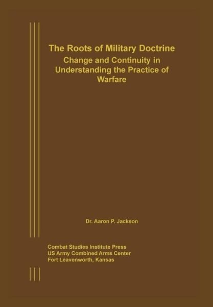 Cover for Combat Studies Institute Press · The Roots of Military Doctrine: Change and Continuity in Understanding the Practice of Warfare (Paperback Book) (2013)