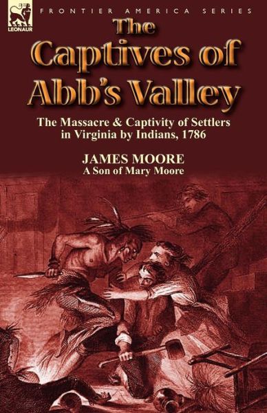 Cover for Moore, MR James (Lecturer in the School of History Politics and International Relations at the University of Leicester) · The Captives of Abb's Valley: the Massacre &amp; Captivity of Settlers in Virginia by Indians, 1786 (Paperback Book) (2012)