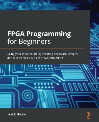 Cover for Frank Bruno · FPGA Programming for Beginners: Bring your ideas to life by creating hardware designs and electronic circuits with SystemVerilog (Paperback Bog) (2021)