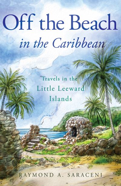 Cover for Raymond A. Saraceni · Off the Beach in the Caribbean: Travels in the Little Leeward Islands (Paperback Book) (2021)