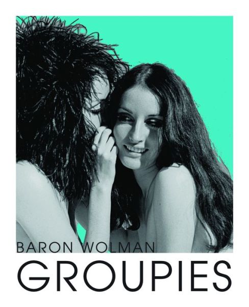 Cover for Baron Wolman · Groupies and Other Electric Ladies (Hardcover Book) [Alternate edition] (2016)