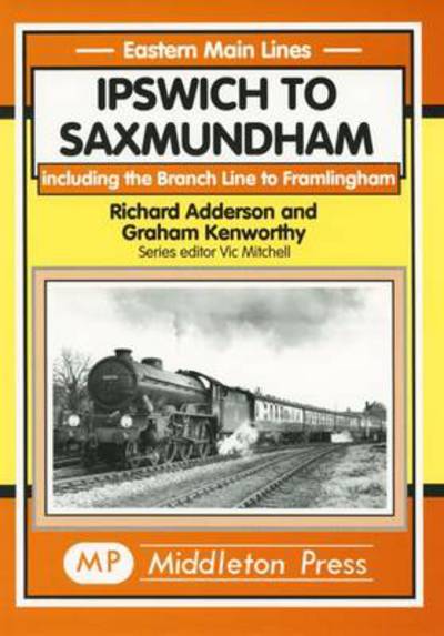 Ipswich to Saxmundham: Including the Branch Line to Framlingham - Eastern Main Lines - Richard Adderson - Books - Middleton Press - 9781901706413 - April 8, 2000