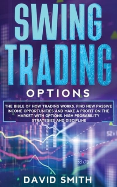 Cover for David Smith · Swing Trading Options: The Bible Of How Trading Works. Find New Passive Income Opportunities And Make A Profit On The Market With Options. High Probability Strategies And Discipline. (Hardcover Book) (2020)