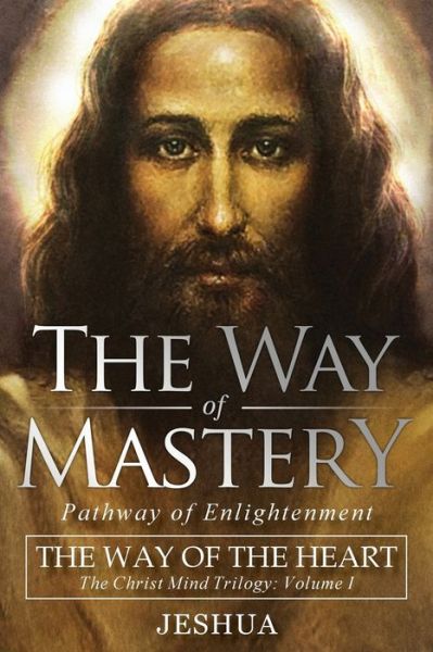 Cover for Ben Joseph Jeshua Ben Joseph · The Way of Mastery, Pathway of Enlightenment: The Way of the Heart: The Christ Mind Trilogy Vol I (Paperback Book) (2019)