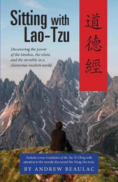 Sitting with Lao-Tzu: Discovering the Power of the Timeless, the Silent, and the Invisible in a Clamorous Modern World - Beaulac Andrew - Books - Apocryphile Press - 9781944769413 - January 18, 2017