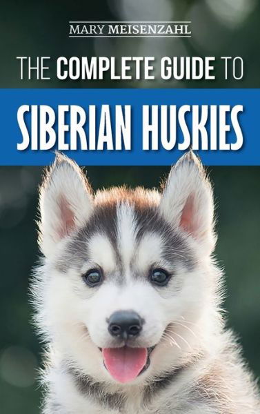 Cover for Mary Meisenzahl · The Complete Guide to Siberian Huskies: Finding, Preparing For, Training, Exercising, Feeding, Grooming, and Loving your new Husky Puppy (Hardcover Book) (2019)