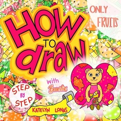 Cover for Katelyn Lonas · How to draw with Bearific (R) STEP BY STEP ONLY FRUITS (Paperback Book) (2021)