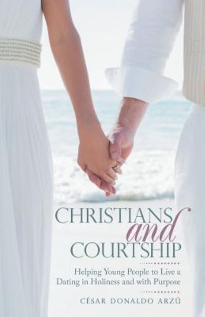 Cover for Cesar Donaldo Arzu · Christians and Courtship: Helping Young People to Live a Dating in Holiness and with Purpose (Paperback Book) (2019)