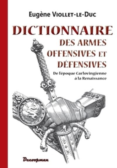 Dictionnaire des armes offensives et defensives - Eugene Viollet-Le-Duc - Bøger - Editions Decoopman - 9782369651413 - 13. oktober 2021