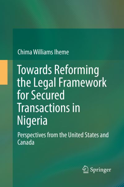 Cover for Chima Williams Iheme · Towards Reforming the Legal Framework for Secured Transactions in Nigeria: Perspectives from the United States and Canada (Paperback Book) [Softcover reprint of the original 1st ed. 2016 edition] (2018)