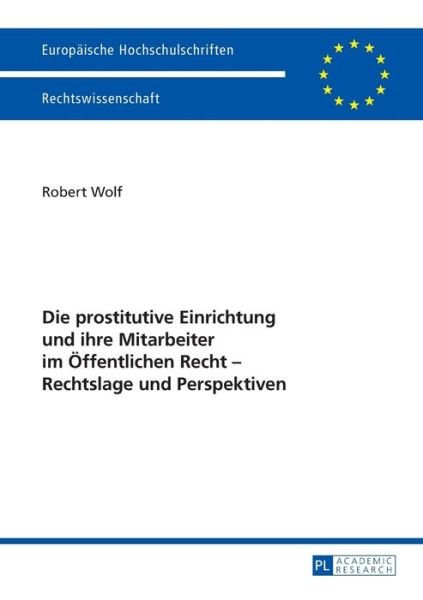 Cover for Robert Wolf · Die Prostitutive Einrichtung Und Ihre Mitarbeiter Im Oeffentlichen Recht - Rechtslage Und Perspektiven - Europaeische Hochschulschriften Recht (Taschenbuch) (2013)