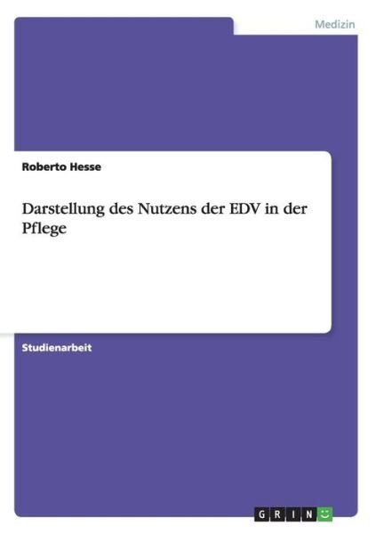 Der Nutzen von EDV in der Pflege - Roberto Hesse - Bøger - Grin Verlag - 9783638646413 - 9. juli 2007