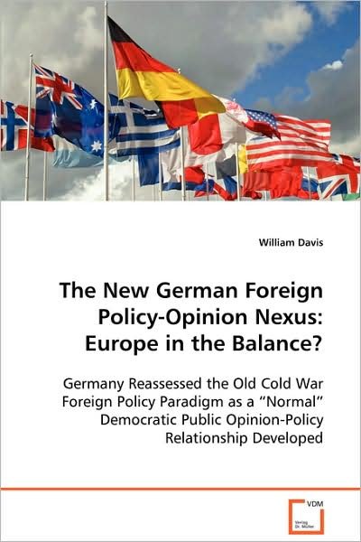 The New German Foreign Policy-opinion Nexus: Europe in the Balance?: Germany Reassessed the Old Cold War Foreign Policy Paradigm As a "Normal" Democratic Public Opinion-policy Relationship Developed - William Davis - Bøger - VDM Verlag Dr. Müller - 9783639090413 - 6. oktober 2008