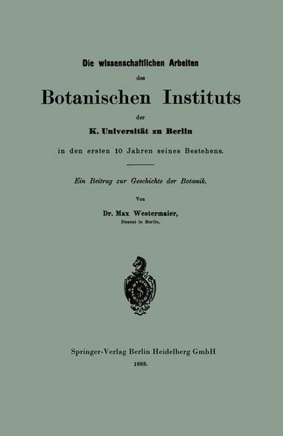 Cover for Max Westermaier · Die Wissenschaftlichen Arbeiten Des Botanischen Instituts Der K. Universitat Zu Berlin in Den Ersten 10 Jahren Seines Bestehens: Ein Beitrag Zur Geschichte Der Botanik (Paperback Book) [1888 edition] (1901)