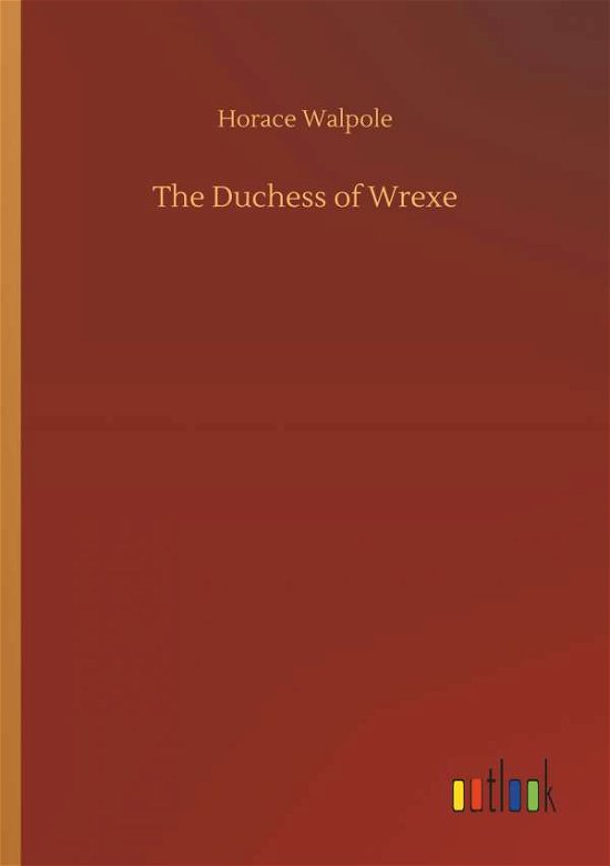 The Duchess of Wrexe - Horace Walpole - Livros - Outlook Verlag - 9783732641413 - 5 de abril de 2018