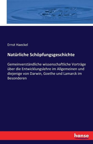 Cover for Ernst Haeckel · Naturliche Schoepfungsgeschichte: Gemeinverstandliche wissenschaftliche Vortrage uber die Entwicklungslehre im Allgemeinen und diejenige von Darwin, Goethe und Lamarck im Besonderen (Paperback Book) (2016)