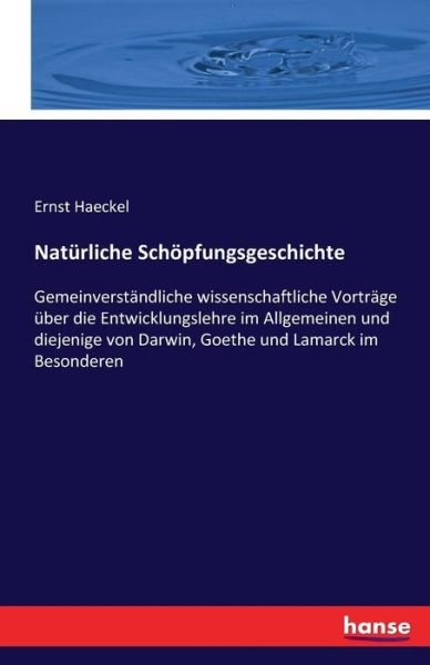 Cover for Ernst Haeckel · Naturliche Schoepfungsgeschichte: Gemeinverstandliche wissenschaftliche Vortrage uber die Entwicklungslehre im Allgemeinen und diejenige von Darwin, Goethe und Lamarck im Besonderen (Paperback Bog) (2016)