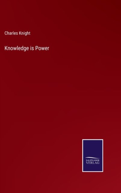 Knowledge is Power - Charles Knight - Kirjat - Salzwasser-Verlag - 9783752553413 - perjantai 17. joulukuuta 2021