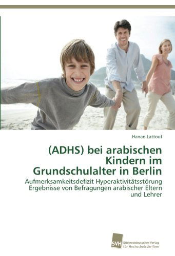 Cover for Hanan Lattouf · (Adhs) Bei Arabischen Kindern Im Grundschulalter in Berlin: Aufmerksamkeitsdefizit Hyperaktivitätsstörung  Ergebnisse Von Befragungen Arabischer Eltern Und Lehrer (Paperback Book) [German edition] (2013)