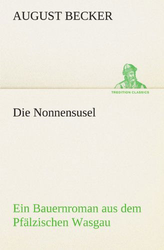 Cover for August Becker · Die Nonnensusel: Ein Bauernroman Aus Dem Pfälzischen Wasgau (Tredition Classics) (German Edition) (Paperback Book) [German edition] (2012)