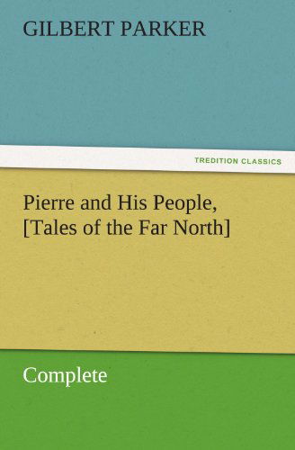 Cover for Gilbert Parker · Pierre and His People, [tales of the Far North], Complete (Tredition Classics) (Paperback Book) (2011)