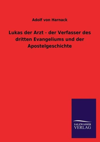 Lukas Der Arzt - Der Verfasser Des Dritten Evangeliums Und Der Apostelgeschichte - Adolf Von Harnack - Books - Salzwasser-Verlag GmbH - 9783846041413 - July 1, 2013