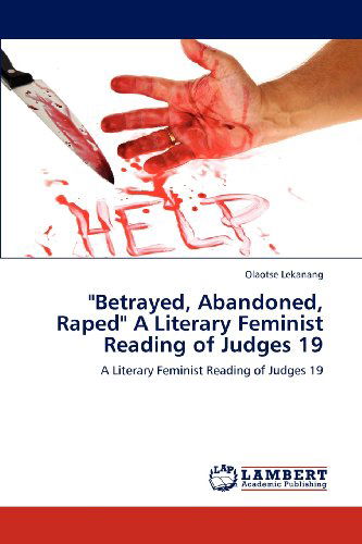 "Betrayed, Abandoned, Raped" a Literary Feminist Reading of Judges 19 - Olaotse Lekanang - Books - LAP LAMBERT Academic Publishing - 9783847341413 - February 8, 2012