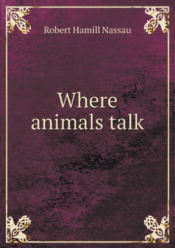 Cover for Robert Hamill Nassau · Where Animals Talk (Paperback Book) (2013)