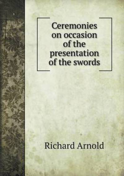 Ceremonies on Occasion of the Presentation of the Swords - Richard Arnold - Books - Book on Demand Ltd. - 9785519224413 - January 19, 2015