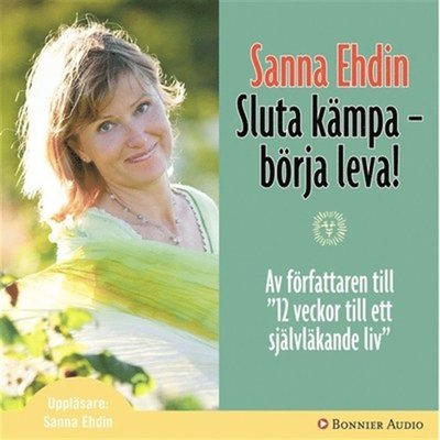 Cover for Sanna Ehdin · Sluta kämpa - börja leva! : Var sann mot dig själv och lev livet fullt ut (Audiobook (MP3)) (2007)