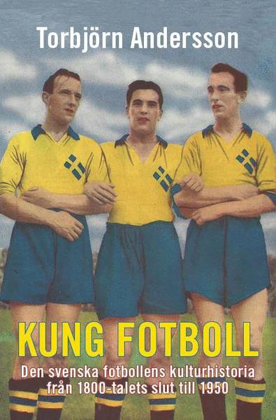 Cover for Torbjörn Andersson · Kung fotboll : den svenska fotbollens kulturhistoria från 1800-talets slut till 1950 (Hardcover Book) (2014)