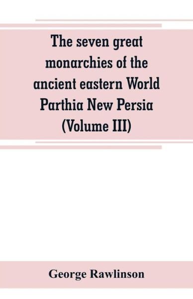 Cover for George Rawlinson · The seven great monarchies of the ancient eastern World Parthia New Persia (Volume III) (Paperback Bog) (2019)