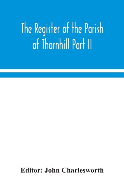 The Register of the Parish of Thornhill Part II - John Charlesworth - Books - Alpha Edition - 9789354043413 - August 4, 2020