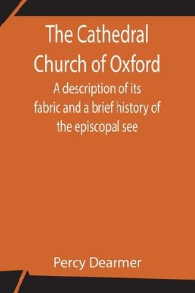 Cover for Percy Dearmer · The Cathedral Church of Oxford; A description of its fabric and a brief history of the episcopal see (Paperback Book) (2021)