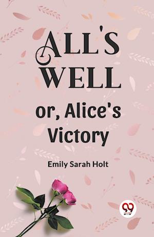 All's Well or, Alice's Victory - Emily Sarah Holt - Books - Double 9 Books LLP - 9789360462413 - 2024