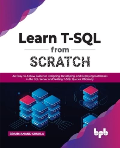 Learn T-SQL From Scratch: An Easy-to-Follow Guide for Designing, Developing, and Deploying Databases in the SQL Server and Writing T-SQL Queries Efficiently - Brahmanand Shukla - Bøker - BPB Publications - 9789391392413 - 20. desember 2021