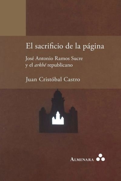 Cover for Juan Cristóbal Castro · El sacrificio de la pagina. Jose Antonio Ramos Sucre y el arkhe republicano (Paperback Book) (2020)
