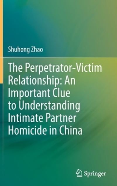 Cover for Shuhong Zhao · The Perpetrator-Victim Relationship: An Important Clue to Understanding Intimate Partner Homicide in China (Hardcover Book) [1st ed. 2022 edition] (2022)