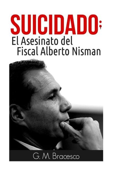 Suicidado: El Asesinato Del Fiscal Alberto Nisman - G M Bracesco - Kirjat - Gabriel Martinez Bracesco - 9789873379413 - keskiviikko 1. heinäkuuta 2015