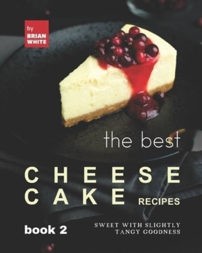 Cover for Brian White · The Best Cheesecake Recipes - Book 2: Sweet with Slightly Tangy Goodness (Paperback Bog) (2021)