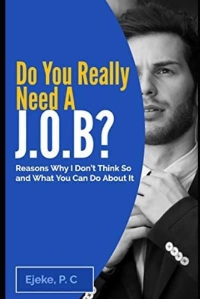 Cover for Ejeke P C · Do You Really Need A J.O.B? Reasons Why I Don't Think So And What You Can Do About It - (Paperback Bog) (2020)