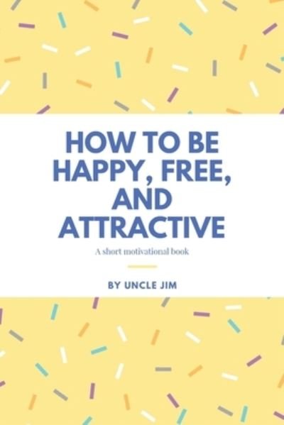 Cover for Uncle Jim · How to be Happy, Free, and Attractive (Taschenbuch) (2020)