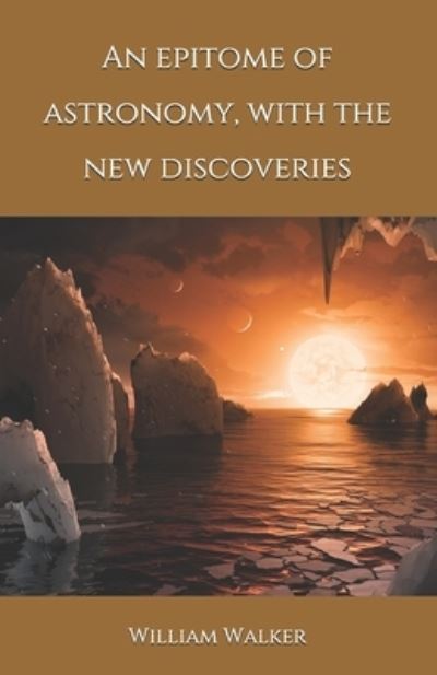 Cover for William Walker · An epitome of astronomy, with the new discoveries (Paperback Book) (2020)