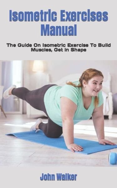 Cover for John Walker · Isometric Exercises Manual: The Guide On Isometric Exercise To Build Muscles, Get in Shape (Paperback Bog) (2022)
