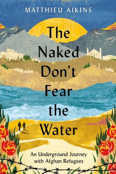 Cover for Matthieu Aikins · The Naked Don't Fear the Water: An Underground Journey with Afghan Refugees (Paperback Book) (2022)