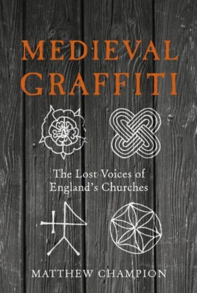 Matthew Champion · Medieval Graffiti: The Lost Voices of England's Churches (Hardcover Book) (2015)