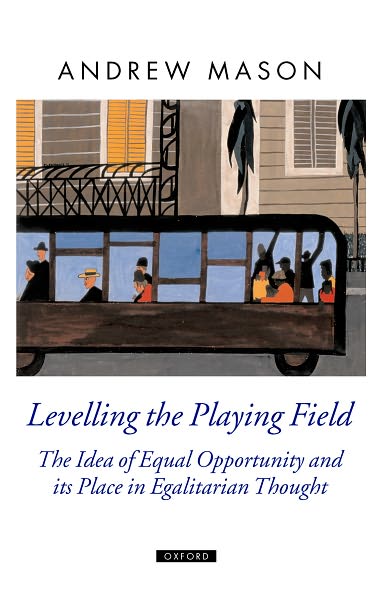 Cover for Mason, Andrew (Professor of Political Theory, University of Southampton) · Levelling the Playing Field: The Idea of Equal Opportunity and its Place in Egalitarian Thought - Oxford Political Theory (Hardcover Book) (2006)