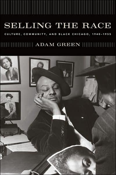 Cover for Adam Green · Selling the Race: Culture, Community, and Black Chicago, 1940-1955 - Historical Studies of Urban America (Hardcover Book) (2006)