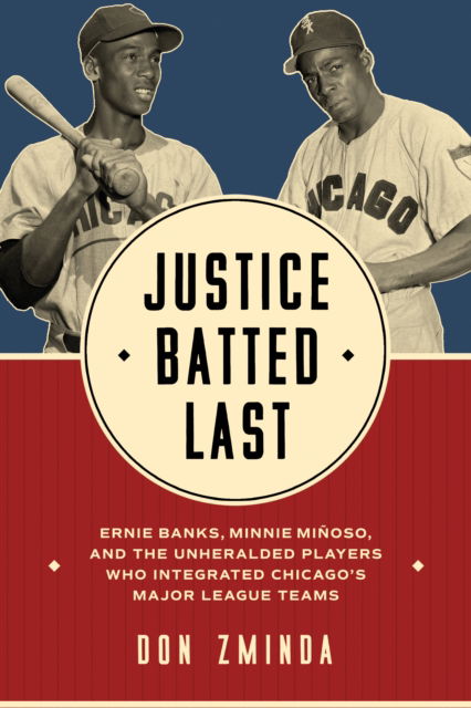 Cover for Don Zminda · Justice Batted Last: Ernie Banks, Minnie Minoso, and the Unheralded Players Who Integrated Chicago's Major League Teams (Hardcover Book) (2025)