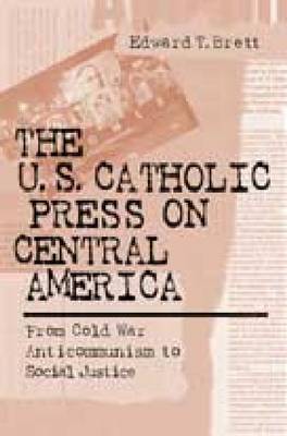 Cover for Edward Tracy Brett · The U.S. Catholic Press on Central America: From Cold War Anticommunism to Social Justice (Hardcover Book) (2003)